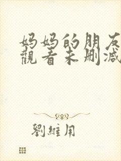 妈妈的朋友免费观看未删减