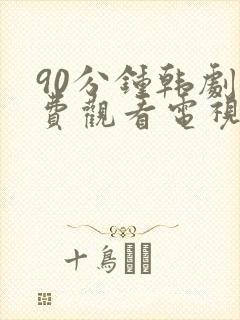 90分钟韩剧免费观看电视剧大全