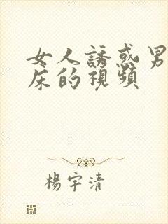 女人诱惑男人上床的视频