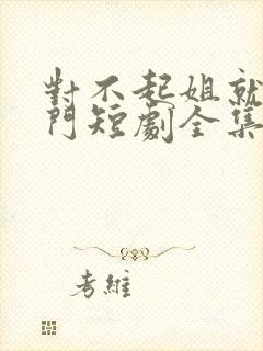 对不起姐就是豪门短剧全集免费看