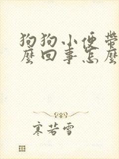 狗狗小便带血怎么回事怎么办