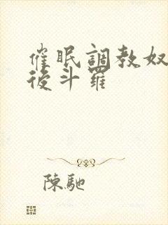 催眠调教奴性皇后斗罗