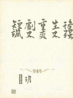 短剧重生后我又飒又爽又强免费观看全集