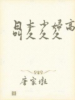 日本少妇高潮惨叫久久久