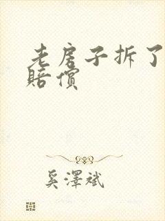 老房子拆了怎么赔偿