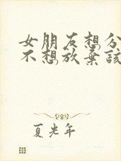 女朋友想分手我不想放弃该怎么办封面