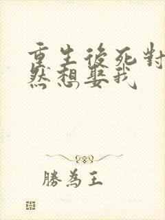 重生后死对头竟然想娶我