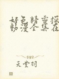 好色精灵探访记动漫全集在线观看