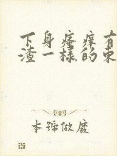 下身瘙痒有豆腐渣一样的东西