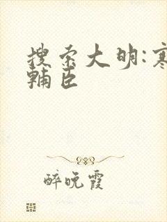 搜索大明:寒门辅臣