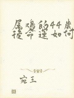 属鸡的44岁以后命运如何