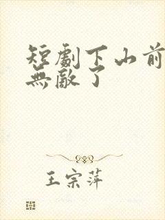 短剧下山前我就无敌了
