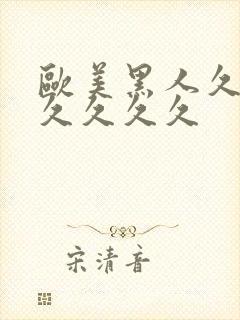 欧美黑人久久久久久久久