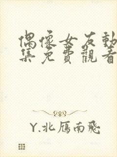 偶像女友动漫全集免费观看