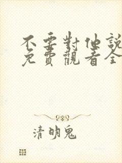 不要对他说短剧免费观看全集