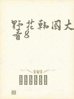 野花韩国大全观看8