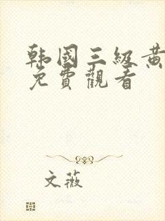 韩国三级黄色片免费观看