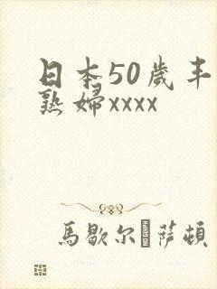 日本50岁丰满熟妇xxxx
