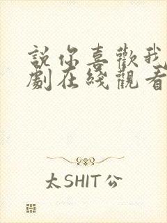 说你喜欢我电视剧在线观看全集免费