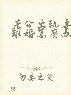 老公出轨妻子想离婚怎么办