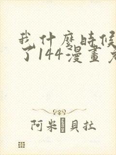 我什么时候无敌了144漫画免费阅读