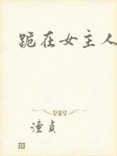 跪在女主人脚下