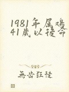 1981年属鸡41岁以后命运