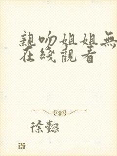 亲吻姐姐无删减在线观看