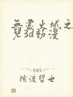 无尽火域之萧薰儿3d动漫