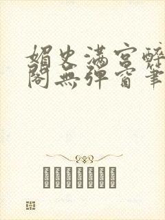 媚史满宫醉笔趣阁无弹窗笔