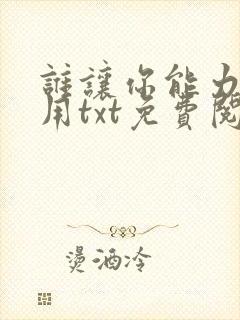 谁让你能力这么用txt免费阅读