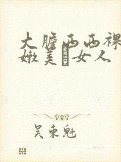 大胆西西裸体粉嫩美軳女人