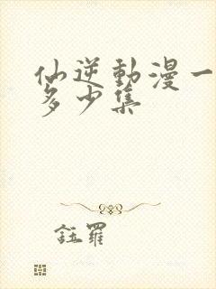 仙逆动漫一共有多少集