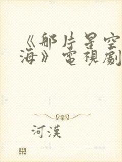 《那片星空那片海》电视剧