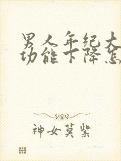 男人年纪大了性功能下降怎么办