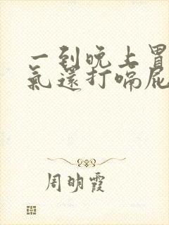 一到晚上胃就胀气还打嗝屁多