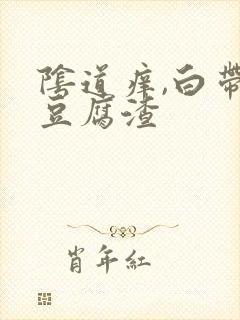 阴道痒,白带呈豆腐渣封面