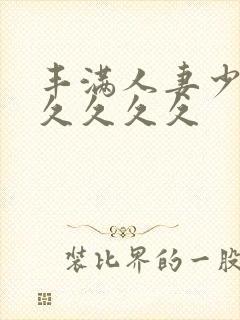 丰满人妻少妇久久久久久