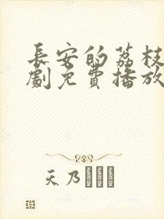 长安的荔枝电视剧免费播放全集高清