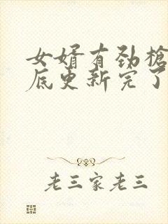 女婿有劲枪枪到底更新完了吗