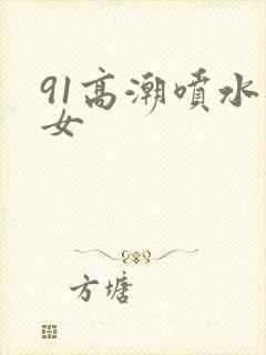 91高潮喷水美女