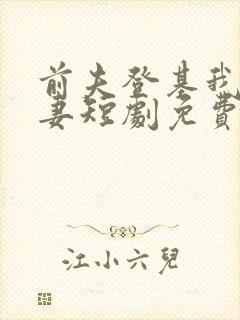 前夫登基我为臣妻短剧免费观看全集