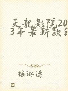 天龙影院2023年最新款的电视剧有哪些