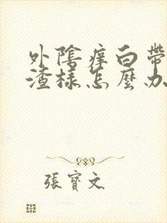 外阴痒白带豆腐渣样怎么办