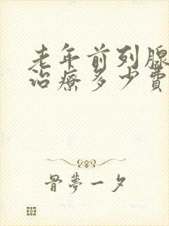 老年前列腺增生治疗多少费用