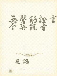 无声的证言在线全集观看