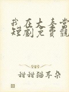 我在大秦当太子短剧免费观看