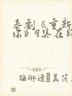 泰剧《重新爱上你》9集在线看
