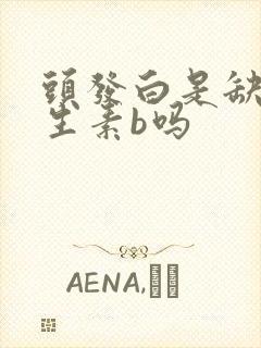 头发白是缺少维生素b吗