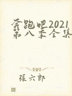 奔跑吧2021第八季全集免费观看